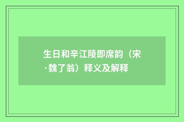 生日和辛江陵即席韵（宋·魏了翁）释义及解释