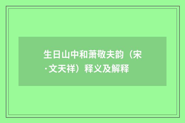 生日山中和萧敬夫韵（宋·文天祥）释义及解释