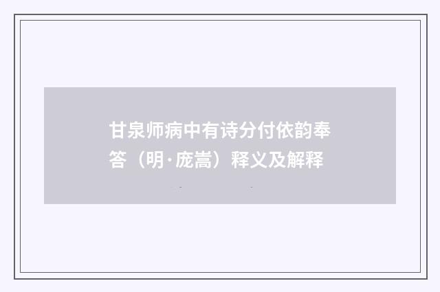 甘泉师病中有诗分付依韵奉答（明·庞嵩）释义及解释