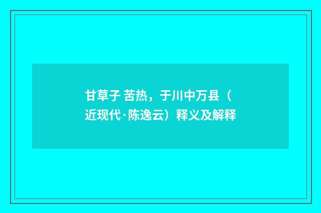 甘草子 苦热，于川中万县（近现代·陈逸云）释义及解释