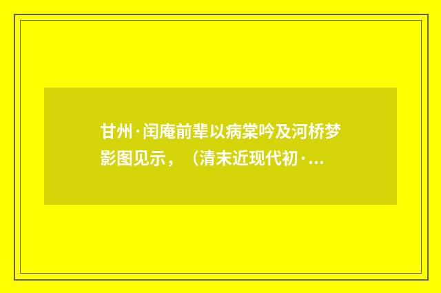 甘州·闰庵前辈以病棠吟及河桥梦影图见示，（清末近现代初·俞陛云）释义及解释