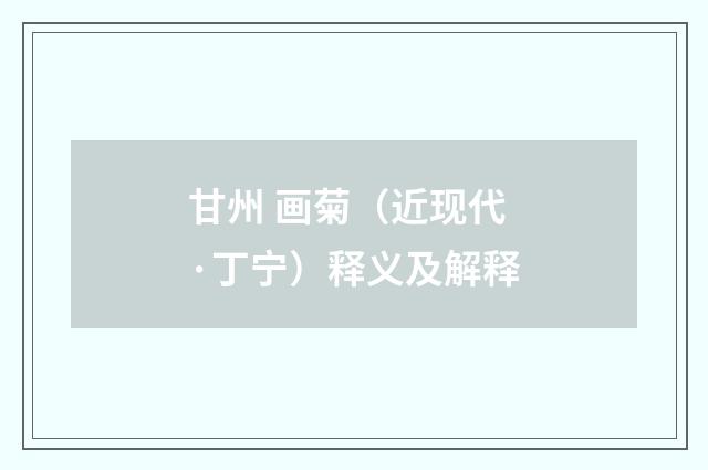 甘州 画菊（近现代·丁宁）释义及解释