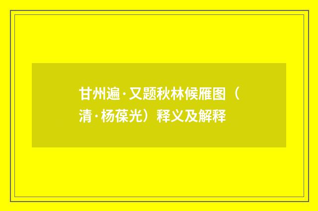 甘州遍·又题秋林候雁图（清·杨葆光）释义及解释