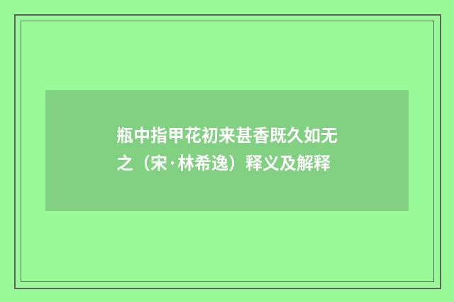 瓶中指甲花初来甚香既久如无之（宋·林希逸）释义及解释