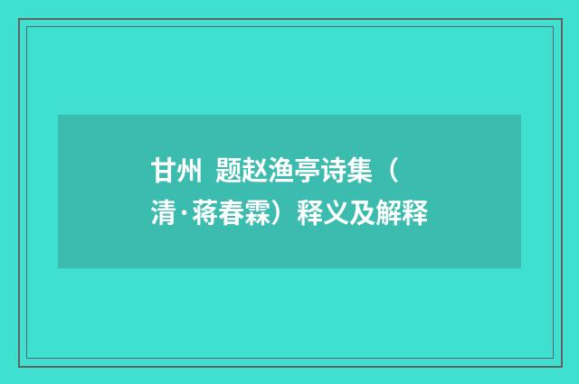 甘州  题赵渔亭诗集（清·蒋春霖）释义及解释