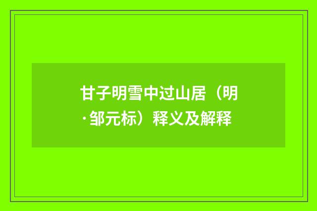 甘子明雪中过山居（明·邹元标）释义及解释