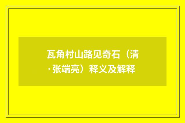 瓦角村山路见奇石（清·张端亮）释义及解释