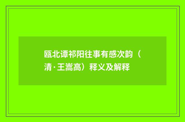 瓯北谭祁阳往事有感次韵（清·王嵩高）释义及解释