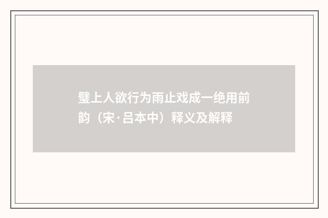 璧上人欲行为雨止戏成一绝用前韵（宋·吕本中）释义及解释