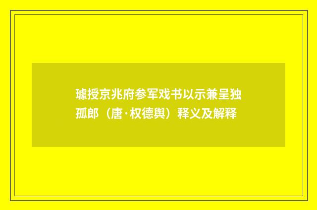 璩授京兆府参军戏书以示兼呈独孤郎（唐·权德舆）释义及解释