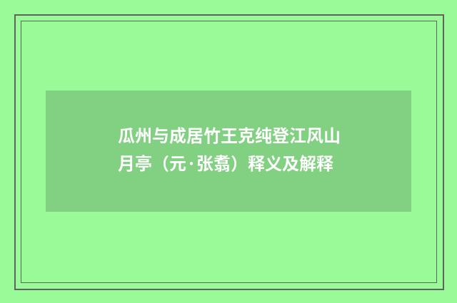 瓜州与成居竹王克纯登江风山月亭（元·张翥）释义及解释