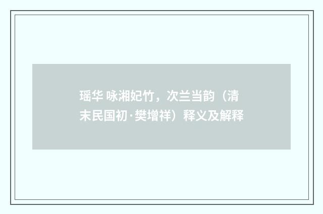 瑶华 咏湘妃竹，次兰当韵（清末民国初·樊增祥）释义及解释