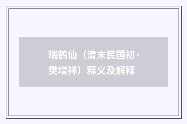 瑞鹤仙（清末民国初·樊增祥）释义及解释