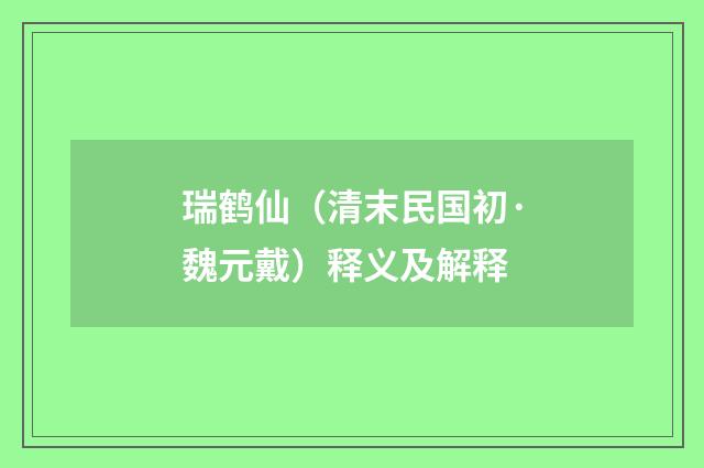 瑞鹤仙（清末民国初·魏元戴）释义及解释