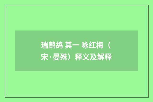 瑞鹧鸪 其一 咏红梅（宋·晏殊）释义及解释