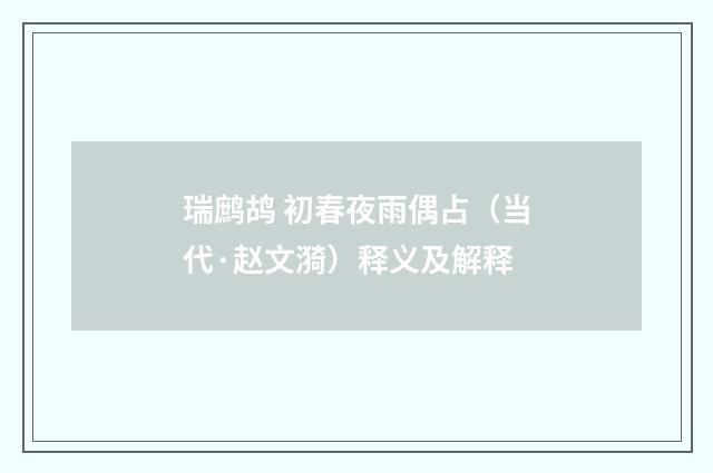 瑞鹧鸪 初春夜雨偶占（当代·赵文漪）释义及解释