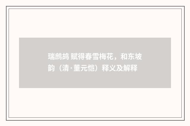 瑞鹧鸪 赋得春雪梅花，和东坡韵（清·董元恺）释义及解释