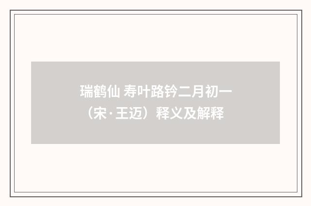 瑞鹤仙 寿叶路钤二月初一（宋·王迈）释义及解释