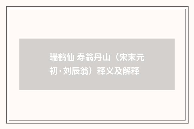 瑞鹤仙 寿翁丹山（宋末元初·刘辰翁）释义及解释