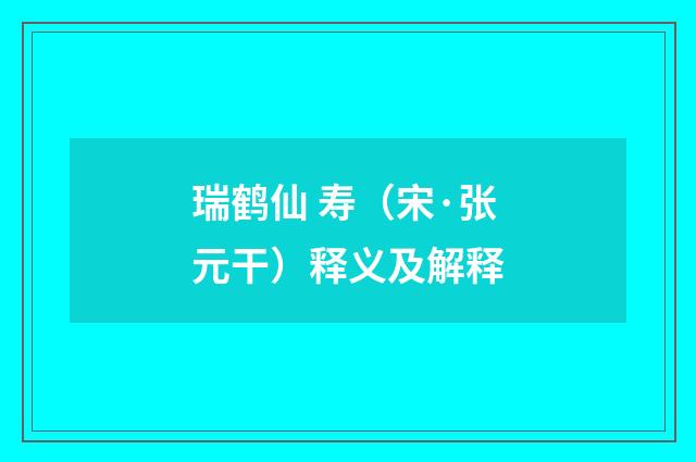 瑞鹤仙 寿（宋·张元干）释义及解释