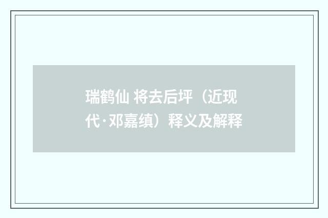 瑞鹤仙 将去后坪（近现代·邓嘉缜）释义及解释