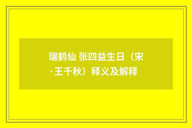 瑞鹤仙 张四益生日（宋·王千秋）释义及解释