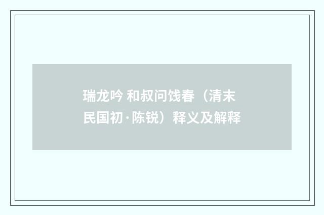 瑞龙吟 和叔问饯春（清末民国初·陈锐）释义及解释