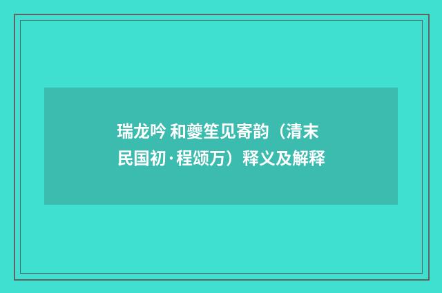 瑞龙吟 和夔笙见寄韵（清末民国初·程颂万）释义及解释