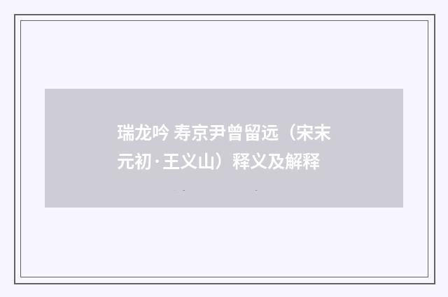 瑞龙吟 寿京尹曾留远（宋末元初·王义山）释义及解释