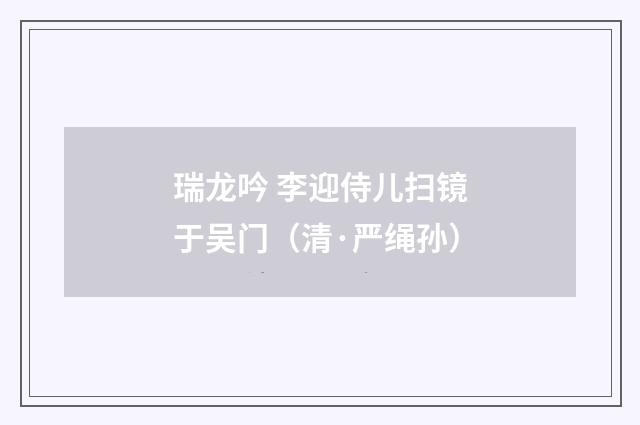 瑞龙吟 李迎侍儿扫镜于吴门（清·严绳孙）释义及解释