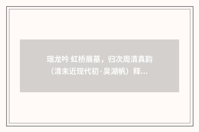 瑞龙吟 虹桥展墓，归次周清真韵（清末近现代初·吴湖帆）释义及解释