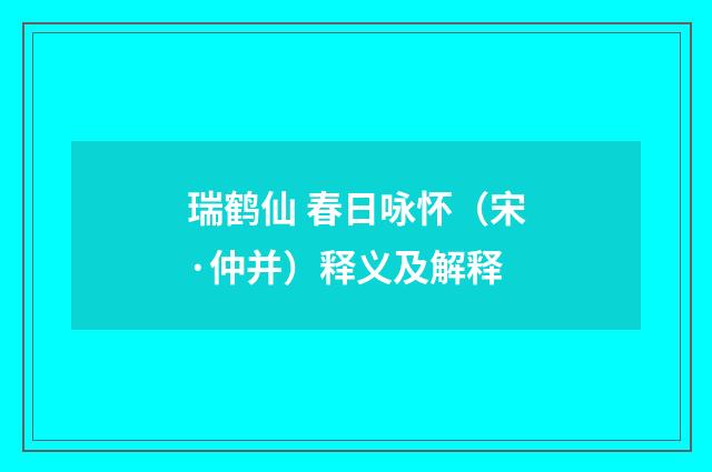 瑞鹤仙 春日咏怀（宋·仲并）释义及解释
