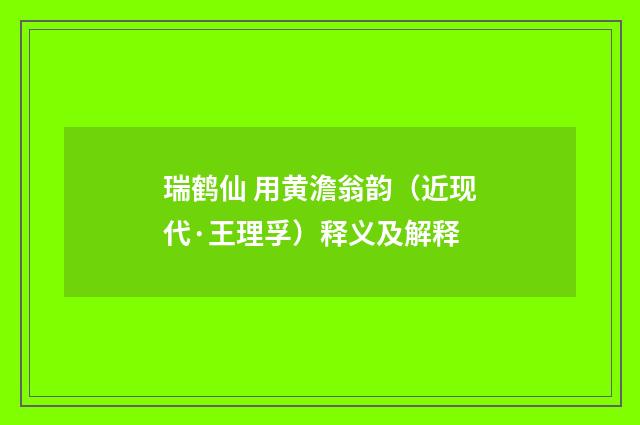 瑞鹤仙 用黄澹翁韵（近现代·王理孚）释义及解释