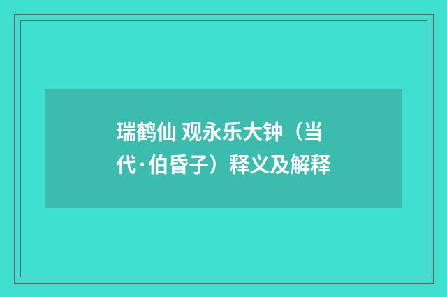瑞鹤仙 观永乐大钟（当代·伯昏子）释义及解释