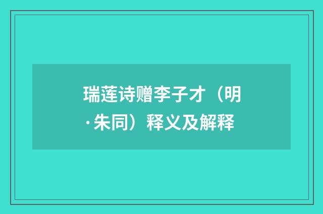 瑞莲诗赠李子才（明·朱同）释义及解释