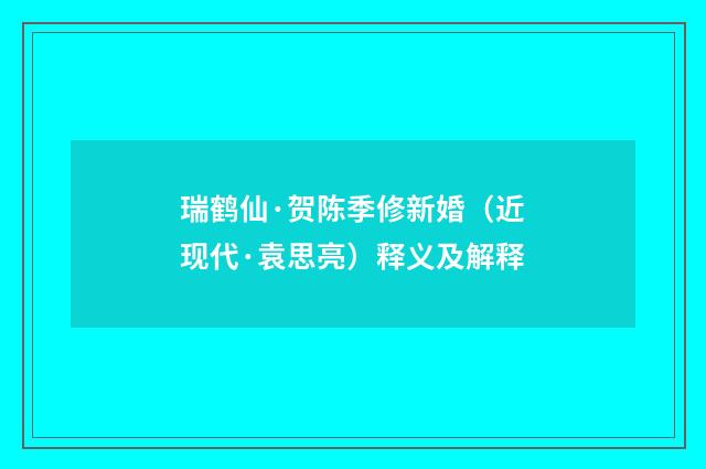 瑞鹤仙·贺陈季修新婚（近现代·袁思亮）释义及解释