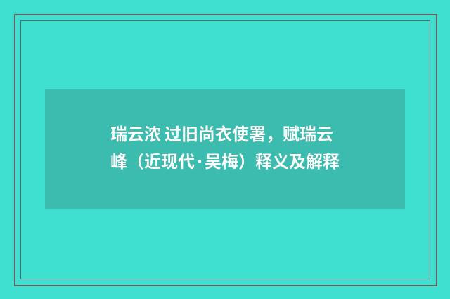 瑞云浓 过旧尚衣使署，赋瑞云峰（近现代·吴梅）释义及解释