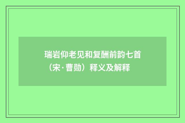 瑞岩仰老见和复酬前韵七首（宋·曹勋）释义及解释