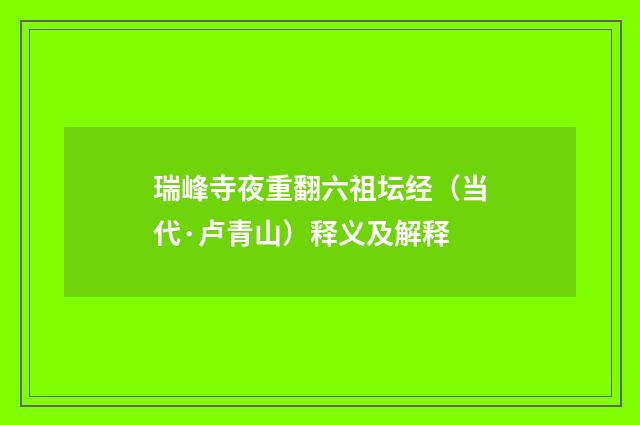 瑞峰寺夜重翻六祖坛经（当代·卢青山）释义及解释