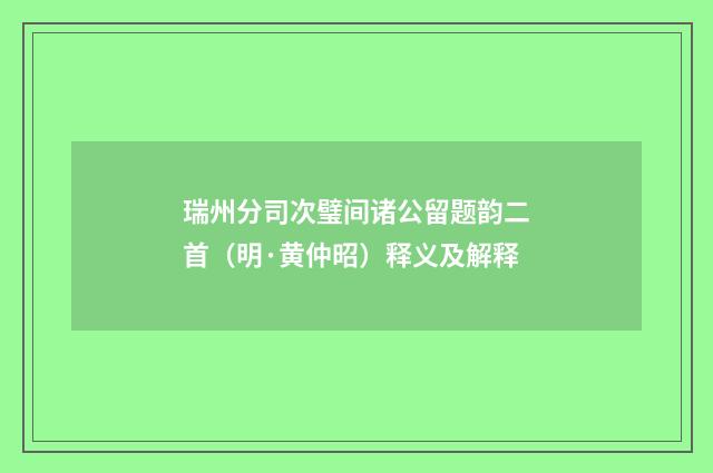 瑞州分司次璧间诸公留题韵二首（明·黄仲昭）释义及解释