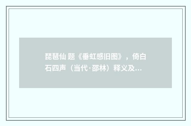琵琶仙 题《垂虹感旧图》，倚白石四声（当代·邵林）释义及解释