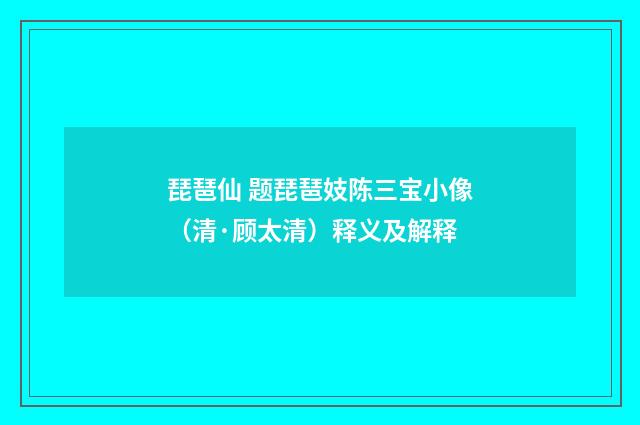 琵琶仙 题琵琶妓陈三宝小像（清·顾太清）释义及解释