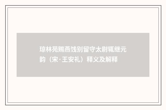 琼林苑赐燕饯别留守太尉辄继元韵（宋·王安礼）释义及解释