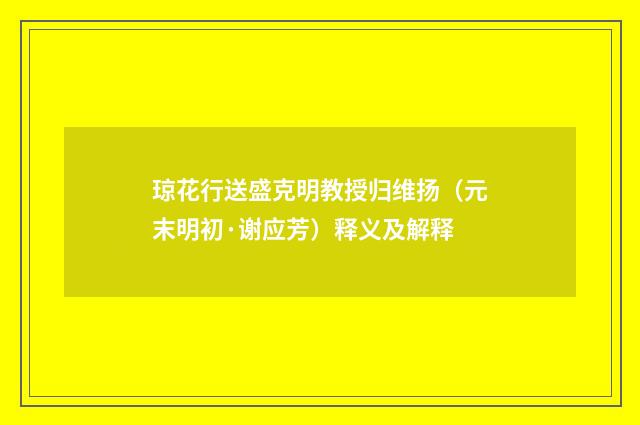 琼花行送盛克明教授归维扬（元末明初·谢应芳）释义及解释