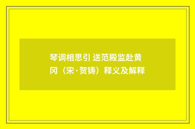 琴调相思引 送范殿监赴黄冈（宋·贺铸）释义及解释