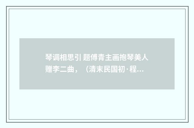 琴调相思引 题傅青主画抱琴美人赠李二曲，（清末民国初·程颂万）释义及解释