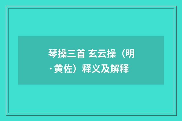 琴操三首 玄云操（明·黄佐）释义及解释