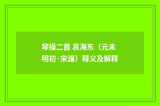 琴操二首 哀海东（元末明初·宋濂）释义及解释