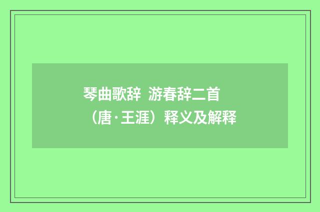 琴曲歌辞  游春辞二首（唐·王涯）释义及解释