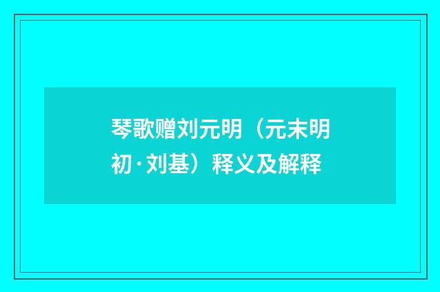 琴歌赠刘元明（元末明初·刘基）释义及解释